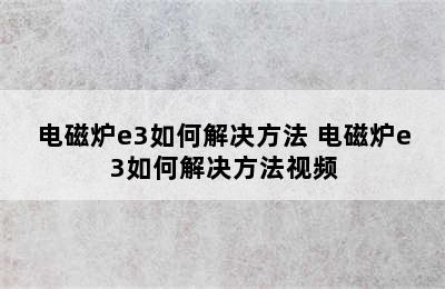 电磁炉e3如何解决方法 电磁炉e3如何解决方法视频